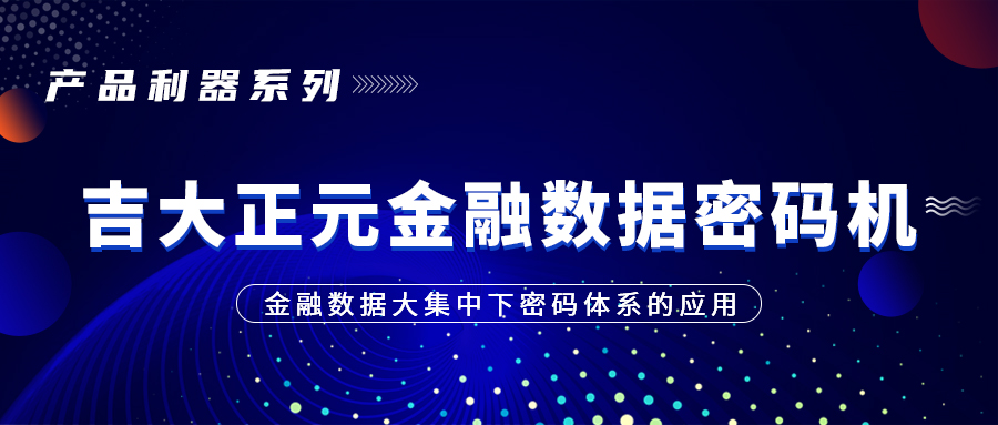 产品利器系列 | 吉大正元金融数据密码机——金融数据大集中下密码体系的应用