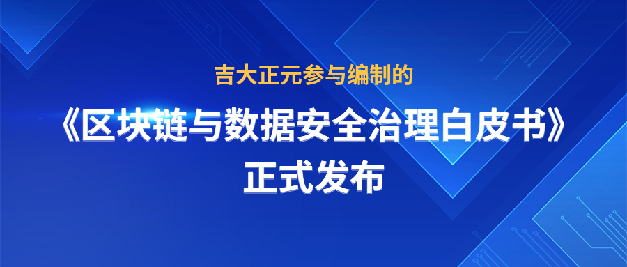 吉大正元参与编制的《区块链与数据安全治理白皮书》正式发布